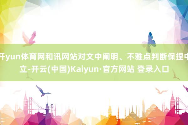 开yun体育网和讯网站对文中阐明、不雅点判断保捏中立-开云(中国)Kaiyun·官方网站 登录入口