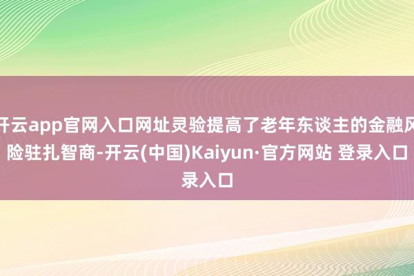 开云app官网入口网址灵验提高了老年东谈主的金融风险驻扎智商-开云(中国)Kaiyun·官方网站 登录入口