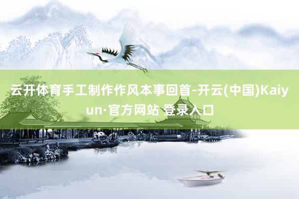 云开体育手工制作作风本事回首-开云(中国)Kaiyun·官方网站 登录入口