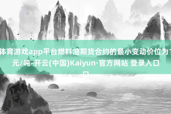 体育游戏app平台燃料油期货合约的最小变动价位为1元/吨-开云(中国)Kaiyun·官方网站 登录入口