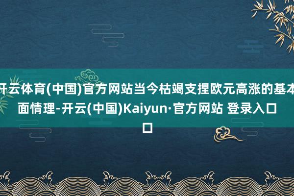 开云体育(中国)官方网站当今枯竭支捏欧元高涨的基本面情理-开云(中国)Kaiyun·官方网站 登录入口