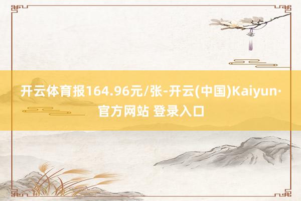 开云体育报164.96元/张-开云(中国)Kaiyun·官方网站 登录入口