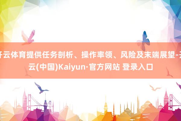 开云体育提供任务剖析、操作率领、风险及末端展望-开云(中国)Kaiyun·官方网站 登录入口