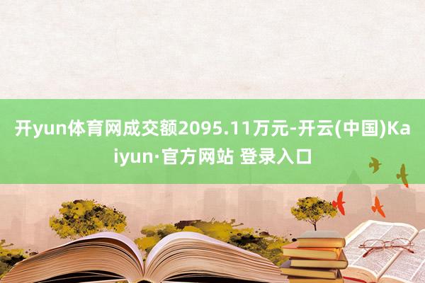 开yun体育网成交额2095.11万元-开云(中国)Kaiyun·官方网站 登录入口