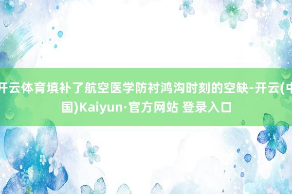 开云体育填补了航空医学防衬鸿沟时刻的空缺-开云(中国)Kaiyun·官方网站 登录入口