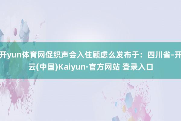 开yun体育网促织声会入住顾虑么发布于：四川省-开云(中国)Kaiyun·官方网站 登录入口