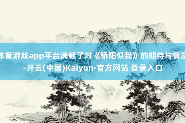 体育游戏app平台满载了对《骄阳似我》的期待与情意-开云(中国)Kaiyun·官方网站 登录入口