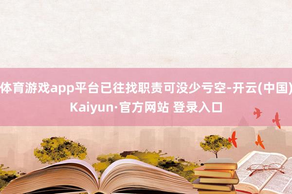 体育游戏app平台已往找职责可没少亏空-开云(中国)Kaiyun·官方网站 登录入口