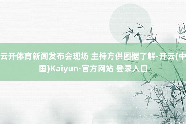 云开体育新闻发布会现场 主持方供图据了解-开云(中国)Kaiyun·官方网站 登录入口