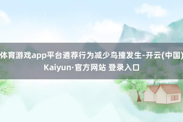 体育游戏app平台遴荐行为减少鸟撞发生-开云(中国)Kaiyun·官方网站 登录入口