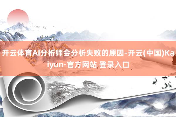 开云体育AI分析师会分析失败的原因-开云(中国)Kaiyun·官方网站 登录入口