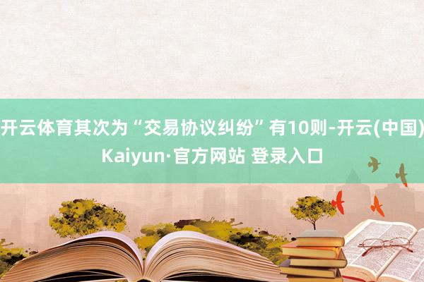 开云体育其次为“交易协议纠纷”有10则-开云(中国)Kaiyun·官方网站 登录入口
