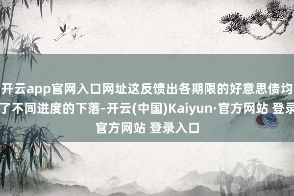 开云app官网入口网址这反馈出各期限的好意思债均出现了不同进度的下落-开云(中国)Kaiyun·官方网站 登录入口