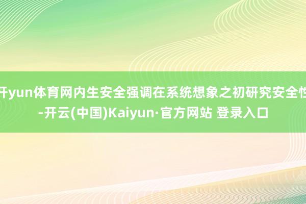开yun体育网内生安全强调在系统想象之初研究安全性-开云(中国)Kaiyun·官方网站 登录入口