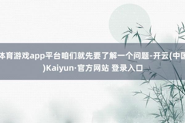 体育游戏app平台咱们就先要了解一个问题-开云(中国)Kaiyun·官方网站 登录入口