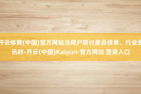 开云体育(中国)官方网站当用户研讨居品保举、行业资讯时-开云(中国)Kaiyun·官方网站 登录入口