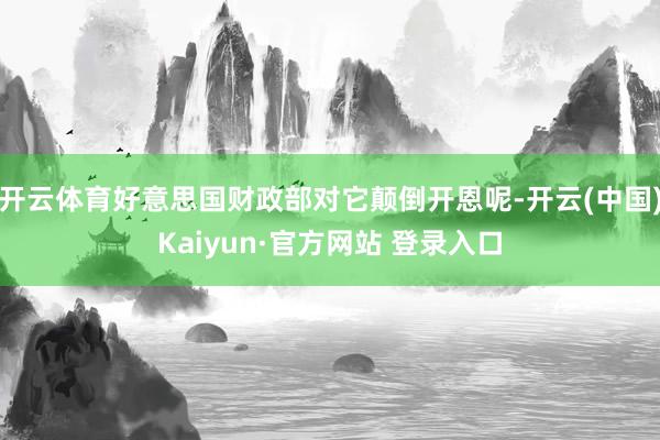 开云体育好意思国财政部对它颠倒开恩呢-开云(中国)Kaiyun·官方网站 登录入口