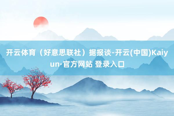 开云体育（好意思联社）据报谈-开云(中国)Kaiyun·官方网站 登录入口