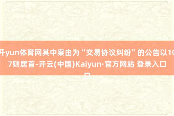开yun体育网其中案由为“交易协议纠纷”的公告以107则居首-开云(中国)Kaiyun·官方网站 登录入口