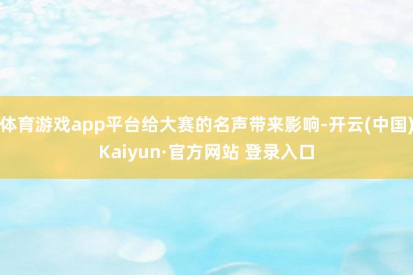 体育游戏app平台给大赛的名声带来影响-开云(中国)Kaiyun·官方网站 登录入口