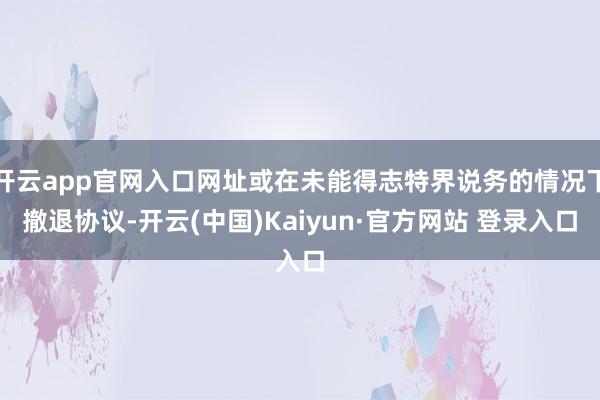 开云app官网入口网址或在未能得志特界说务的情况下撤退协议-开云(中国)Kaiyun·官方网站 登录入口