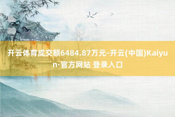 开云体育成交额6484.87万元-开云(中国)Kaiyun·官方网站 登录入口
