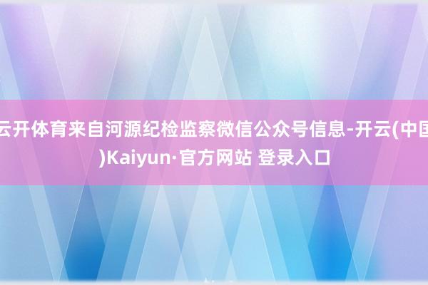 云开体育来自河源纪检监察微信公众号信息-开云(中国)Kaiyun·官方网站 登录入口