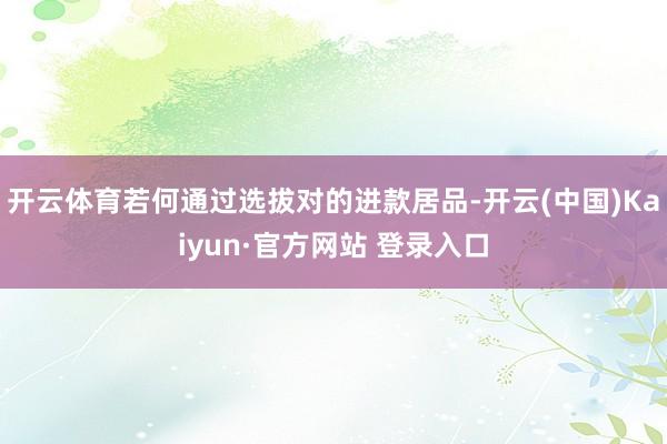 开云体育若何通过选拔对的进款居品-开云(中国)Kaiyun·官方网站 登录入口