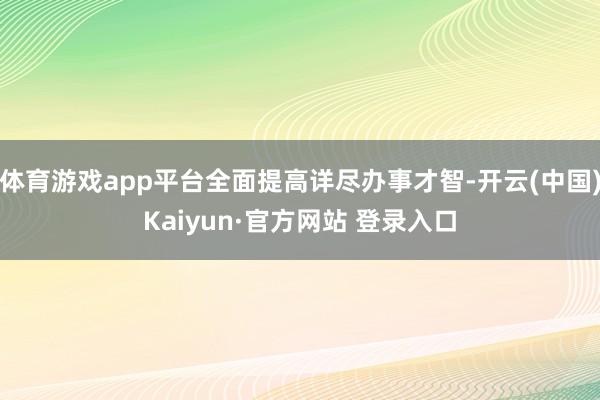 体育游戏app平台全面提高详尽办事才智-开云(中国)Kaiyun·官方网站 登录入口