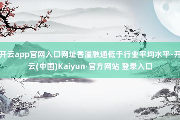 开云app官网入口网址香溢融通低于行业平均水平-开云(中国)Kaiyun·官方网站 登录入口