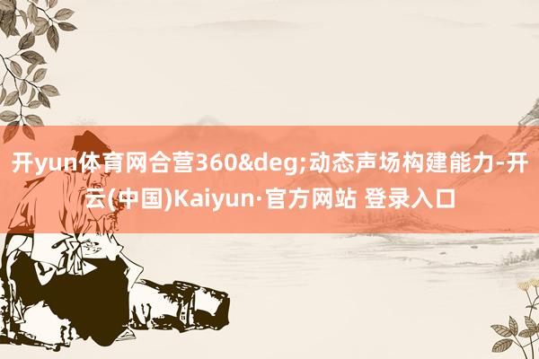 开yun体育网合营360&deg;动态声场构建能力-开云(中国)Kaiyun·官方网站 登录入口