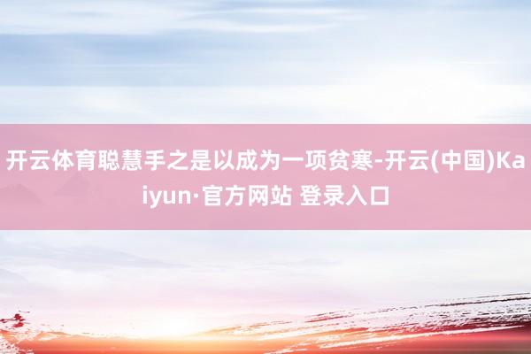 开云体育聪慧手之是以成为一项贫寒-开云(中国)Kaiyun·官方网站 登录入口
