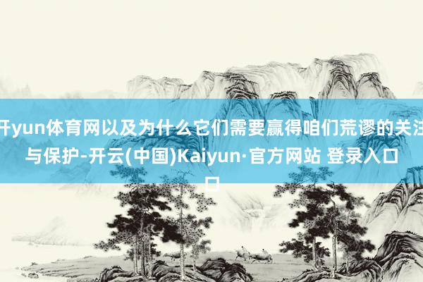 开yun体育网以及为什么它们需要赢得咱们荒谬的关注与保护-开云(中国)Kaiyun·官方网站 登录入口