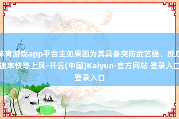 体育游戏app平台主如果因为其具备突防武艺强、反应速率快等上风-开云(中国)Kaiyun·官方网站 登录入口