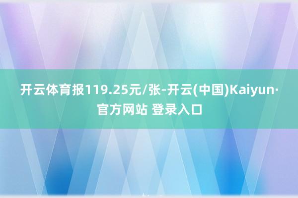 开云体育报119.25元/张-开云(中国)Kaiyun·官方网站 登录入口