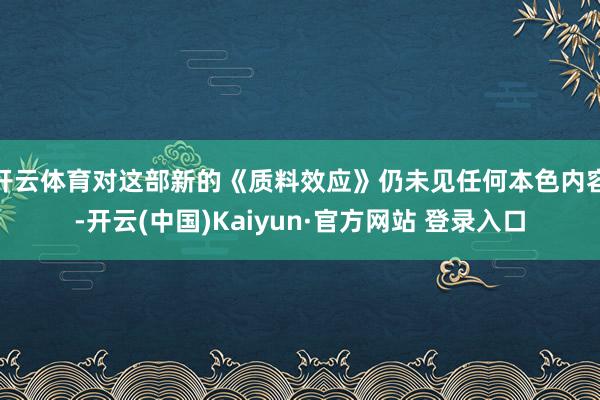开云体育对这部新的《质料效应》仍未见任何本色内容-开云(中国)Kaiyun·官方网站 登录入口