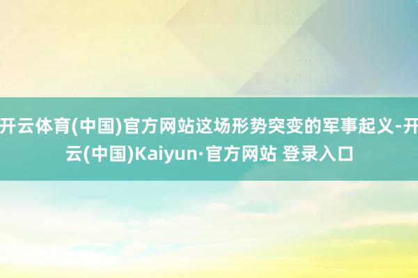 开云体育(中国)官方网站这场形势突变的军事起义-开云(中国)Kaiyun·官方网站 登录入口