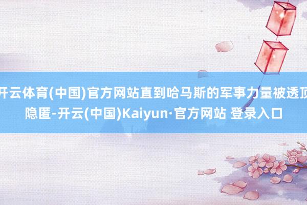 开云体育(中国)官方网站直到哈马斯的军事力量被透顶隐匿-开云(中国)Kaiyun·官方网站 登录入口