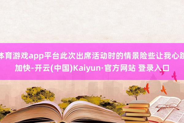 体育游戏app平台此次出席活动时的情景险些让我心跳加快-开云(中国)Kaiyun·官方网站 登录入口