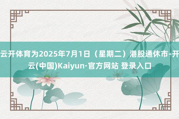 云开体育为2025年7月1日（星期二）港股通休市-开云(中国)Kaiyun·官方网站 登录入口