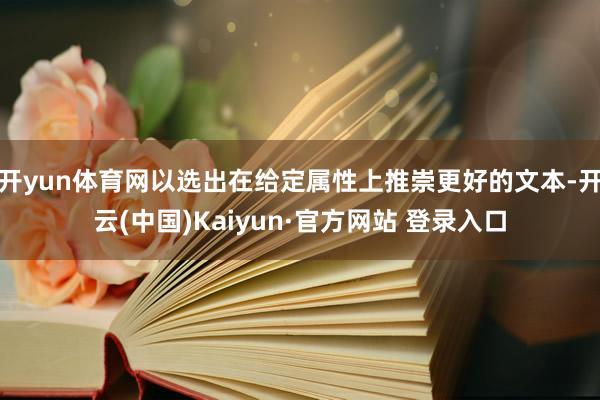 开yun体育网以选出在给定属性上推崇更好的文本-开云(中国)Kaiyun·官方网站 登录入口
