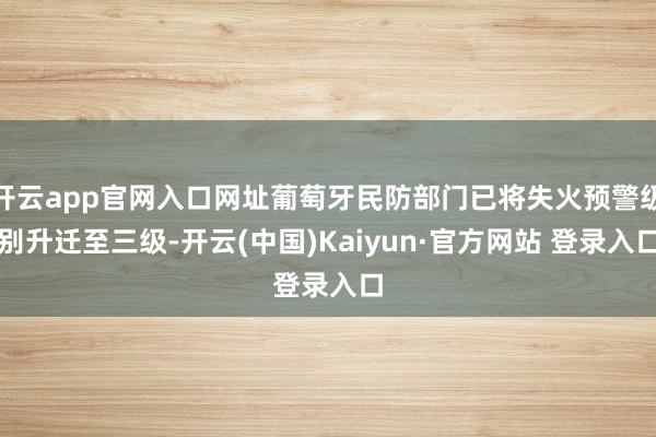 开云app官网入口网址葡萄牙民防部门已将失火预警级别升迁至三级-开云(中国)Kaiyun·官方网站 登录入口