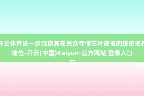 开云体育进一步沉稳其在民众存储芯片规模的统统把持地位-开云(中国)Kaiyun·官方网站 登录入口